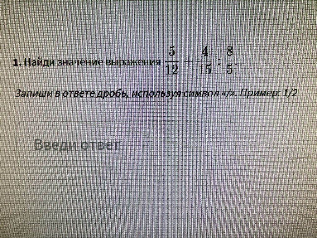 Найди значение выражения 5/12 + 4/15 : 8/5