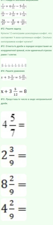 №1. Найдите значение выражения. №2. Решите задачу. Купили 12 килограмм шоколадных конфет, что составляет 1/4 всех купленных конфет. Сколько килограммов конфет купили? №3. Отметьте дроби в порядке возрастания. №4. Решите уравнения. №5. Представьте число в виде неправильной дроби.