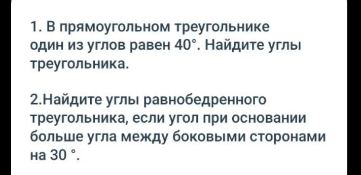 1. В прямоугольном треугольнике один из углов равен 40°. Найдите углы треугольника. 2. Найдите углы равнобедренного треугольника, если угол при основании больше угла между боковыми сторонами на 30°.