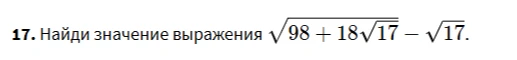 Найди значение выражения $\sqrt{98 + 18\sqrt{17}} - \sqrt{17}$