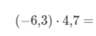 (-6,3) * 4,7 =