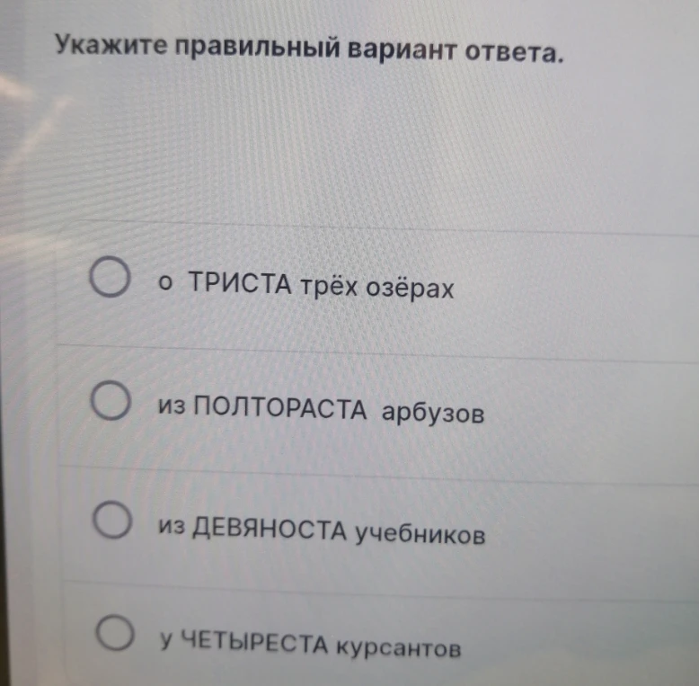 Укажите правильный вариант ответа: о ТРИСТА трёх озёрах, из ПОЛТОРАСТА арбузов, из ДЕВЯНОСТА учебников, у ЧЕТЫРЕСТА курсантов