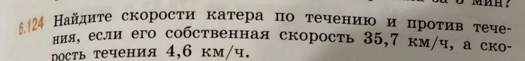 Найдите скорости катера по течению и против течения, если его собственная скорость 35,7 км/ч, а скорость течения 4,6 км/ч.