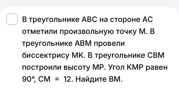 В треугольнике ABC на стороне AC отметили произвольную точку М. В треугольнике АВМ провели биссектрису МК. В треугольнике СВМ построили высоту МР. Угол КМР равен 90°, СМ = 12. Найдите ВМ.