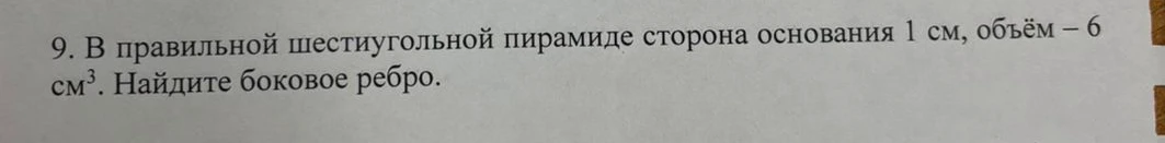 В правильной шестиугольной пирамиде сторона основания 1 см, объём — 6 см³. Найдите боковое ребро.