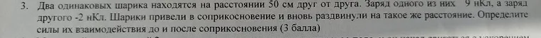 Два одинаковых шарика находятся на расстоянии 50 см друг от друга. Заряд одного из них 9 нКл, а заряд другого -2 нКл. Шарики привели в соприкосновение и вновь раздвинули на такое же расстояние. Определите силы их взаимодействия до и после соприкосновения.
