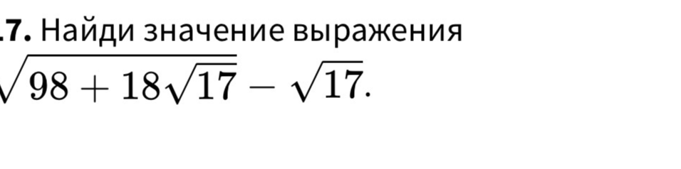 Найди значение выражения $\sqrt{98 + 18\sqrt{17}} - \sqrt{17}$