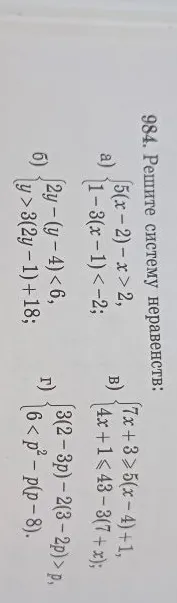 984. Решите систему неравенств:
а) { 5(x-2)-x > 2; 1-3(x-1) < -2;
б) { 2y-(y-4) < 6; y > 3(2y-1)+18;
в) { 7x+3 >= 5(x-4)+1; 4x+1 <= 43-3(7+x);
г) { 3(2-3p)-2(3-2p) > p; 6 < p^2-p(p-8).