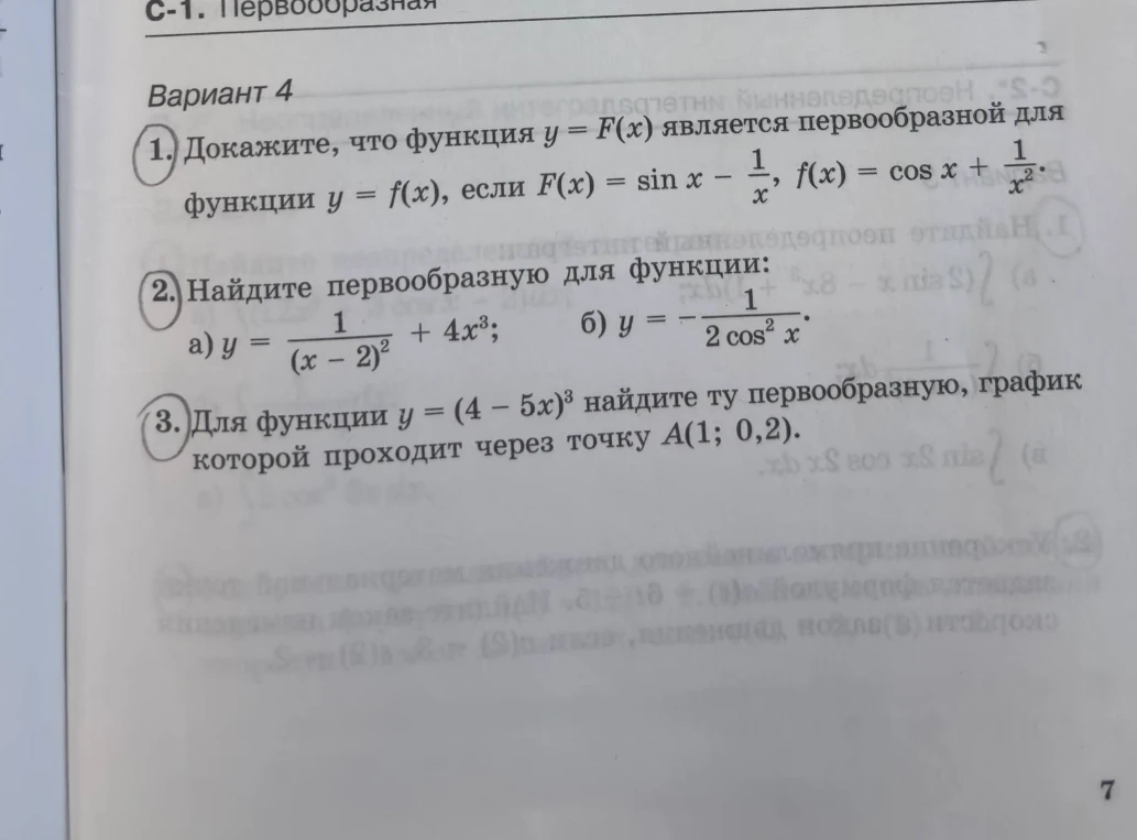 1. Докажите, что функция y = F(x) является первообразной для функции y = f(x), если F(x) = sin x - 1/x, f(x) = cos x + 1/x^2. 2. Найдите первообразную для функции: а) y = 1/(x-2)^2 + 4x^3; б) y = -1/(2 cos^2 x). 3. Для функции y = (4-5x)^3 найдите ту первообразную, график которой проходит через точку А(1; 0,2).
