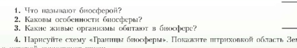 1. Что называют биосферой? 2. Каковы особенности биосферы? 3. Какие живые организмы обитают в биосфере? 4. Нарисуйте схему «Границы биосферы».