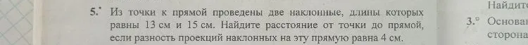 Из точки к прямой проведены две наклонные, длины которых равны 13 см и 15 см. Найдите расстояние от точки до прямой, если разность проекций наклонных на эту прямую равна 4 см.