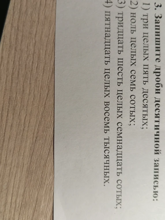 Запишите дроби десятичной записью: 1) три целых пять десятых; 2) ноль целых семь сотых; 3) тридцать шесть целых семнадцать сотых; 4) пятнадцать целых восемь тысячных.