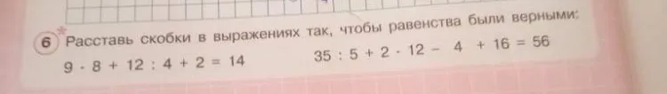 Расставь скобки в выражениях так, чтобы равенства были верными: 9 * 8 + 12 : 4 + 2 = 14; 35 : 5 + 2 * 12 - 4 + 16 = 56