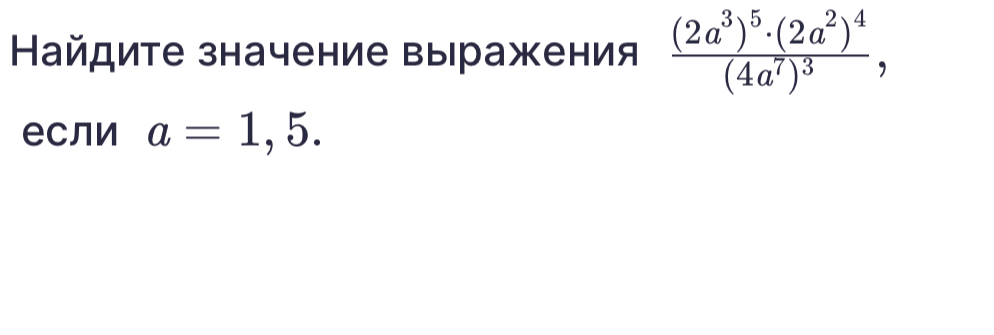 Найдите значение выражения \frac{(2a^3)^5 \cdot (2a^2)^4}{(4a^7)^3}, если a = 1,5.