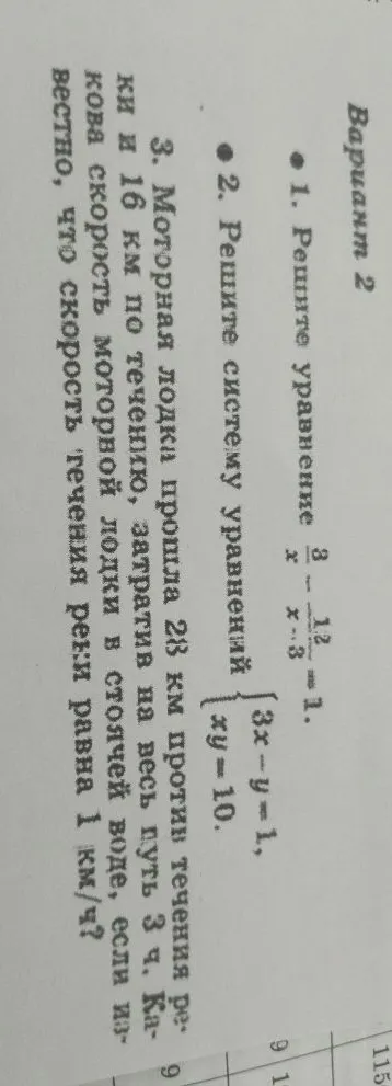 1. Решите уравнение 3/x - 12/(x-3) = 1. 2. Решите систему уравнений { 3x-y=1, xy=10. 3. Моторная лодка прошла 28 км против течения реки и 16 км по течению, затратив на весь путь 3 ч. Какова скорость моторной лодки в стоячей воде, если известно, что скорость течения реки равна 1 км/ч?