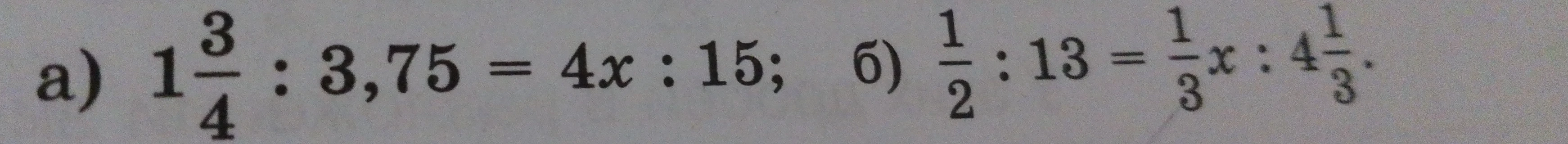 Решите пропорции: а) 1 3/4 : 3,75 = 4x : 15; б) 1/2 : 13 = 1/3x : 4 1/3
