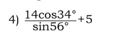 4) (14cos34°)/(sin56°) + 5