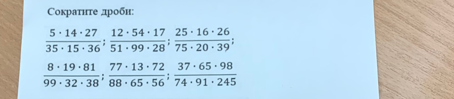 Сократите дроби: 5*14*27 / 35*15*36; 12*54*17 / 51*99*28; 25*16*26 / 75*20*39; 8*19*81 / 99*32*38; 77*13*72 / 88*65*56; 37*65*98 / 74*91*245