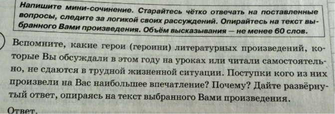 Напишите мини-сочинение. Вспомните, какие герои (героини) литературных произведений не сдаются в трудной жизненной ситуации. Поступки кого из них произвели на Вас наибольшее впечатление? Почему?