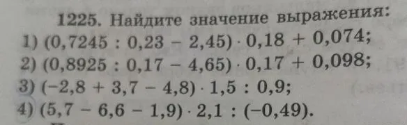 1225. Найдите значение выражения: 1) (0,7245 : 0,23 - 2,45) * 0,18 + 0,074; 2) (0,8925 : 0,17 - 4,65) * 0,17 + 0,098; 3) (-2,8 + 3,7 - 4,8) * 1,5 : 0,9; 4) (5,7 - 6,6 - 1,9) * 2,1 : (-0,49).