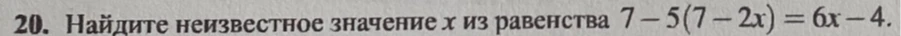 Найдите неизвестное значение x из равенства 7 - 5(7 - 2x) = 6x - 4.