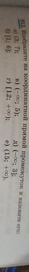 912. Изобразите на координатной прямой промежуток и назовите его: а) (3; 7); б) [1; 6]; в) (-∞; 5); г) [12; +∞); д) (-∞; 3]; е) (15; +∞).