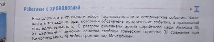 Расположите в хронологической последовательности исторические события: 1) разгром римлянами армии сирийского царя Антиоха III; 2) дарование римским сенатом свободы греческим городам; 3) сражение при Киноскефалах; 4) победа римлян над Македонией.