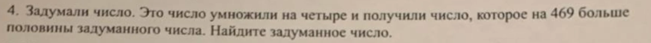 Задумали число. Это число умножили на четыре и получили число, которое на 469 больше половины задуманного числа. Найдите задуманное число.