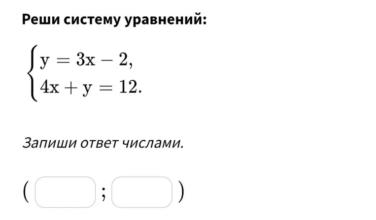 Реши систему уравнений: y = 3x - 2, 4x + y = 12. Запиши ответ числами.