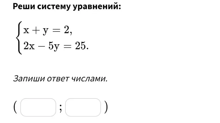Реши систему уравнений: x + y = 2, 2x - 5y = 25.