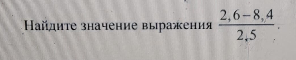 Найдите значение выражения (2,6 - 8,4) / 2,5