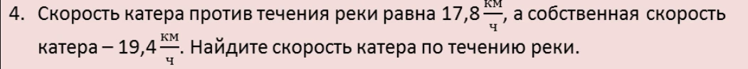 Скорость катера против течения реки равна 17,8 км/ч, а собственная скорость катера – 19,4 км/ч. Найдите скорость катера по течению реки.