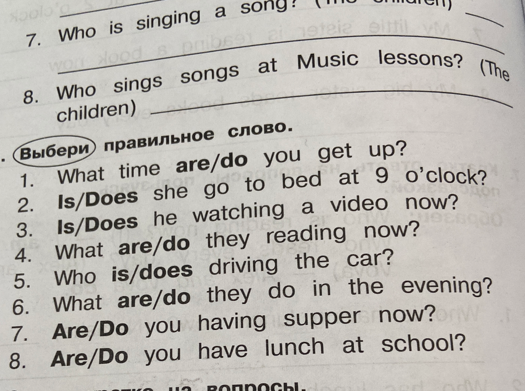 Выберите правильное слово в предложениях: 1. What time are/do you get up? 2. Is/Does she go to bed at 9 o'clock? 3. Is/Does he watching a video now?...