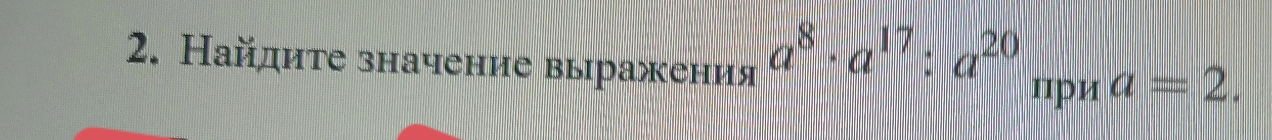 Найдите значение выражения a^8 * a^17 : a^20 при a = 2