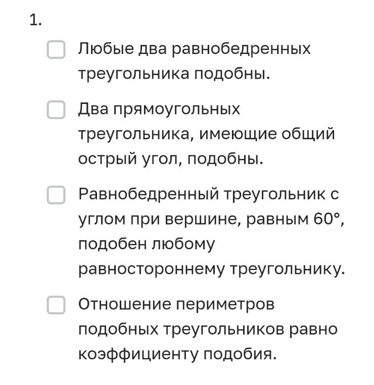 Выберите верные утверждения: 1. Любые два равнобедренных треугольника подобны. 2. Два прямоугольных треугольника, имеющие общий острый угол, подобны. 3. Равнобедренный треугольник с углом при вершине, равным 60°, подобен любому равностороннему треугольнику. 4. Отношение периметров подобных треугольников равно коэффициенту подобия.