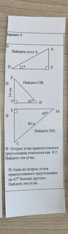 Найдите угол А; Найдите ОВ; Найдите ЕМ; Острые углы прямоугольного треугольника относятся как 8:7. Найдите эти углы; Один из острых углов прямоугольного треугольника на 42 градуса больше другого. Найдите эти углы.