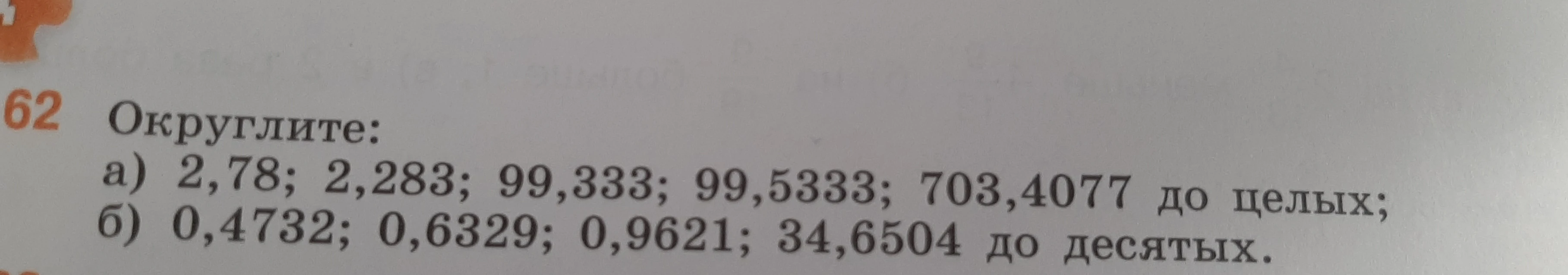 Округлите: а) 2,78; 2,283; 99,333; 99,5333; 703,4077 до целых; б) 0,4732; 0,6329; 0,9621; 34,6504 до десятых.