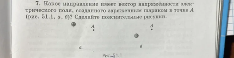 Какое направление имеет вектор напряжённости электрического поля, созданного заряженным шариком в точке A (рис. 51.1, а, б)? Сделайте пояснительные рисунки.