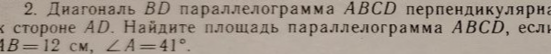 Диагональ BD параллелограмма ABCD перпендикулярна к стороне AD. Найдите площадь параллелограмма ABCD, если AB = 12 см, ∠A = 41°.
