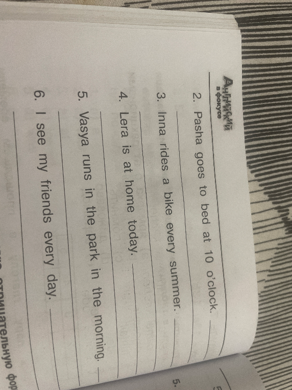 Напишите предложения в отрицательной форме: 2. Pasha goes to bed at 10 o'clock. 3. Inna rides a bike every summer. 4. Lera is at home today. 5. Vasya runs in the park in the morning. 6. I see my friends every day.