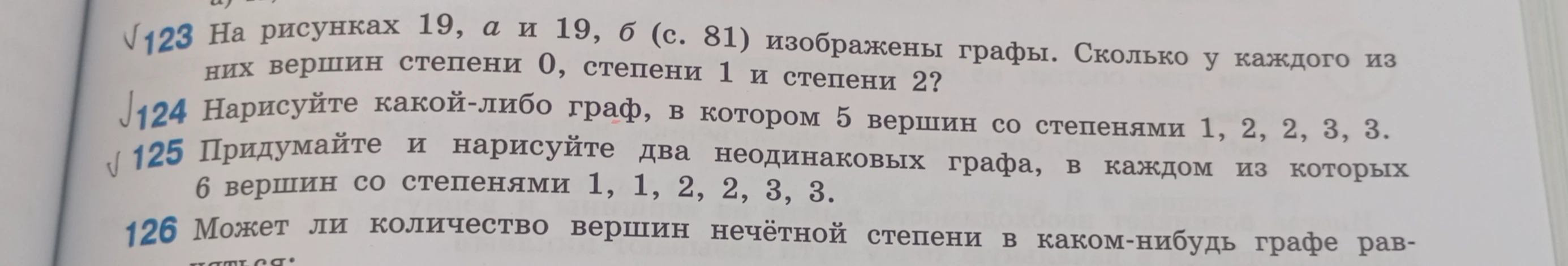 124 Нарисуйте какой-либо граф, в котором 5 вершин со степенями 1, 2, 2, 3, 3. 125 Придумайте и нарисуйте два неодинаковых графа, в каждом из которых 6 вершин со степенями 1, 1, 2, 2, 3, 3. 126 Может ли количество вершин нечётной степени в каком-нибудь графе равняться...