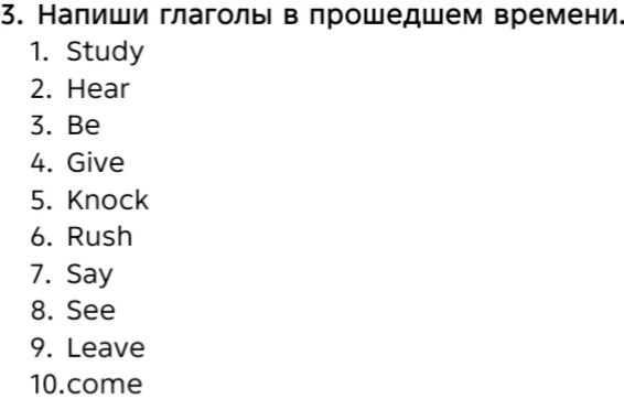 Напиши глаголы в прошедшем времени: Study, Hear, Be, Give, Knock, Rush, Say, See, Leave, Come