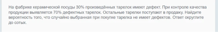 На фабрике керамической посуды 30% произведённых тарелок имеют дефект. При контроле качества продукции выявляется 70% дефектных тарелок. Остальные тарелки поступают в продажу. Найдите вероятность того, что случайно выбранная при покупке тарелка не имеет дефектов. Ответ округлите до сотых.