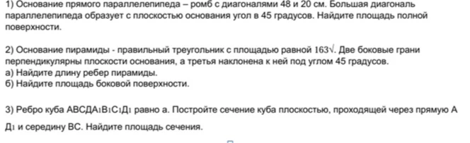 1) Основание прямого параллелепипеда – ромб с диагоналями 48 и 20 см. Большая диагональ параллелепипеда образует с плоскостью основания угол в 45 градусов. Найдите площадь полной поверхности.
