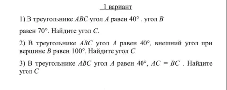 1) В треугольнике ABC угол A равен 40°, угол B равен 70°. Найдите угол C. 2) В треугольнике ABC угол A равен 40°, внешний угол при вершине B равен 100°. Найдите угол C. 3) В треугольнике ABC угол A равен 40°, AC = BC. Найдите угол C.