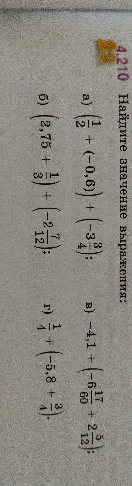 Найдите значение выражения: а) (1/2 + (-0,6)) + (-3 3/4); б) (2,75 + 1/3) + (-2 7/12); в) -4,1 + (-6 17/60 + 2 5/12); г) 1/4 + (-5,8 + 3/4).