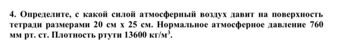 Определите, с какой силой атмосферный воздух давит на поверхность тетради размерами 20 см x 25 см. Нормальное атмосферное давление 760 мм рт. ст. Плотность ртути 13600 кг/м³.