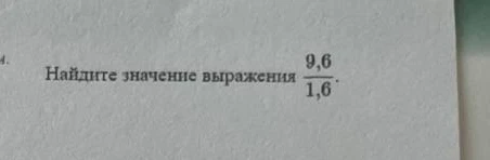 Найдите значение выражения 9,6 / 1,6