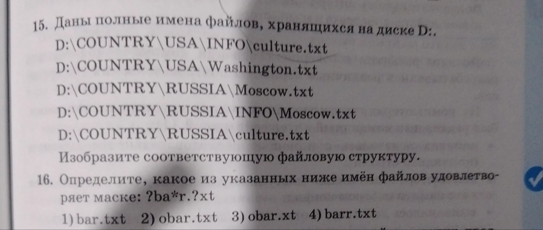 15. Даны полные имена файлов, хранящихся на диске D: ... Изобразите соответствующую файловую структуру. 16. Определите, какое из указанных ниже имён файлов удовлетворяет маске: ?ba*r.?xt