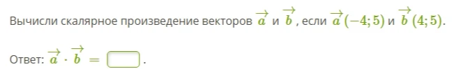 Вычисли скалярное произведение векторов a и b, если a(-4; 5) и b(4; 5)